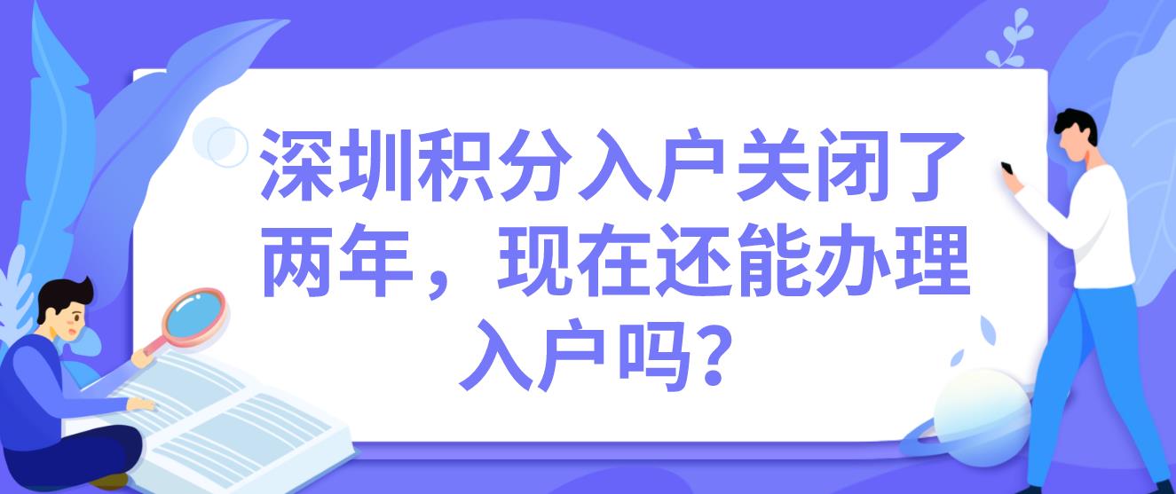 深圳积分入户关闭了两年，现在还能办理入户吗？(图1)