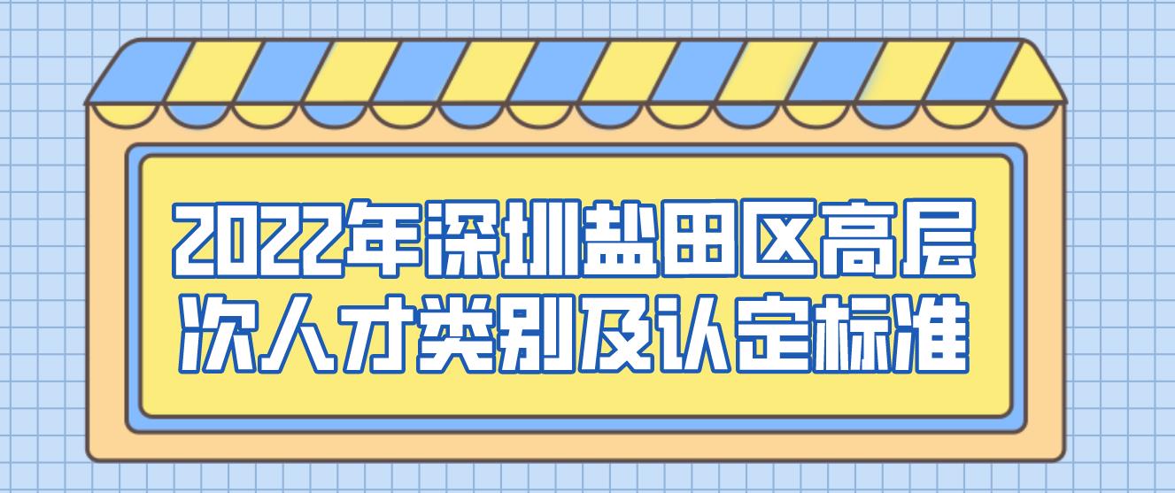 2022年深圳盐田区高层次人才类别及认定标准！(图1)