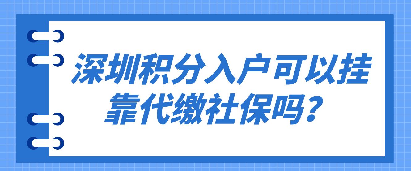 深圳积分入户可以挂靠代缴社保吗？