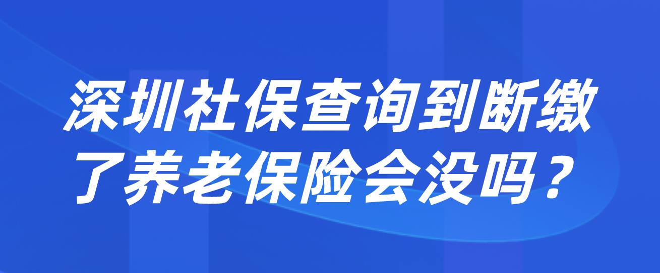 深圳社保查询到断缴了养老保险会没吗？