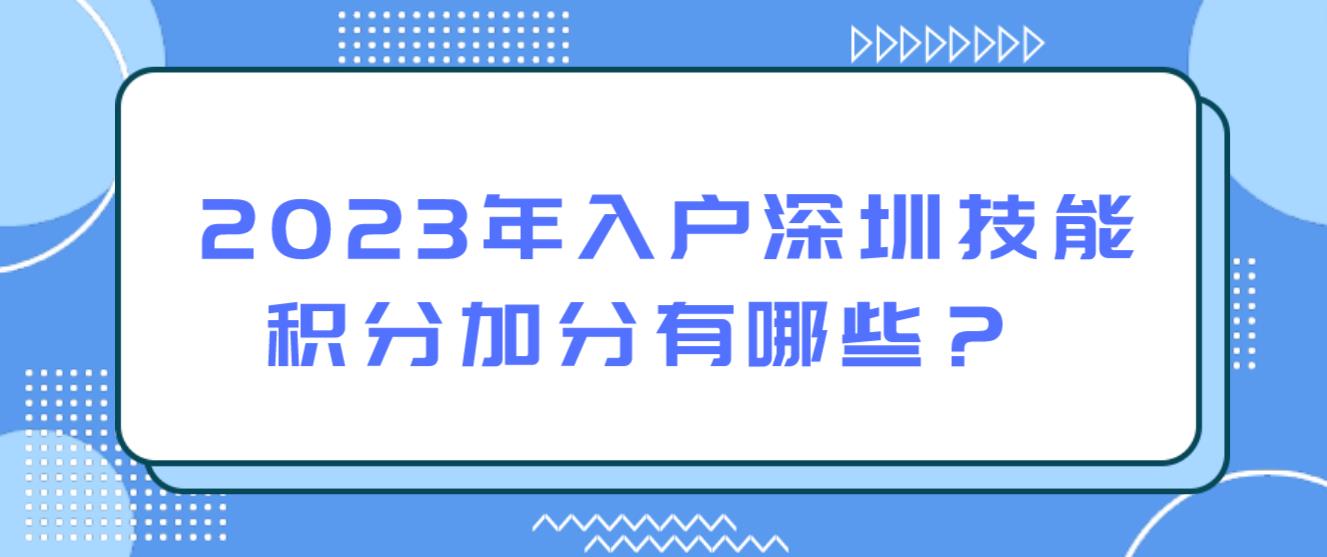  2023年入户深圳技能积分加分有哪些？