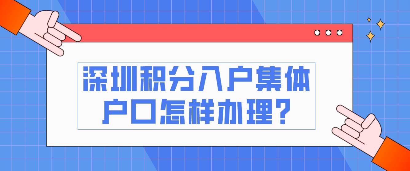 2023年深圳积分入户集体户口怎样办理?