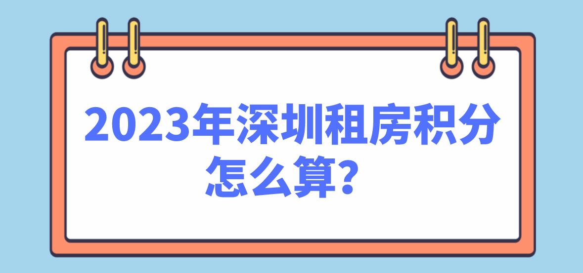 2023年深圳租房积分怎么算？(图1)