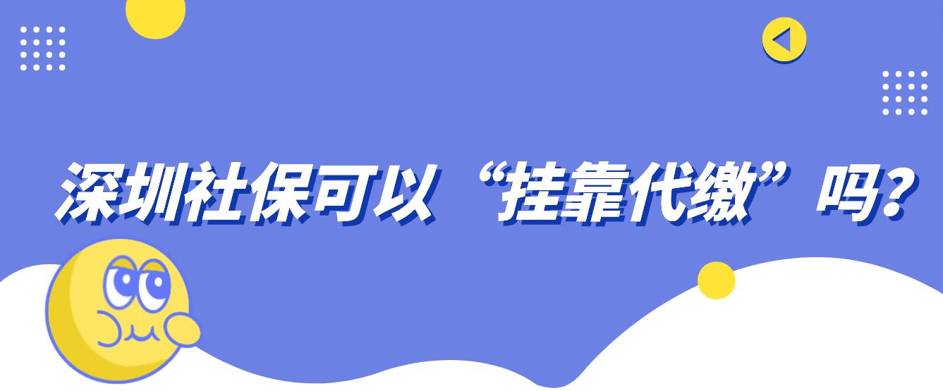 深圳社保可以“挂靠代缴”吗？(图1)