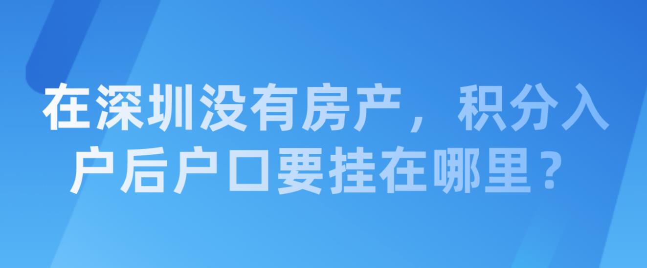 在深圳没有房产，积分入户后户口要挂在哪里？