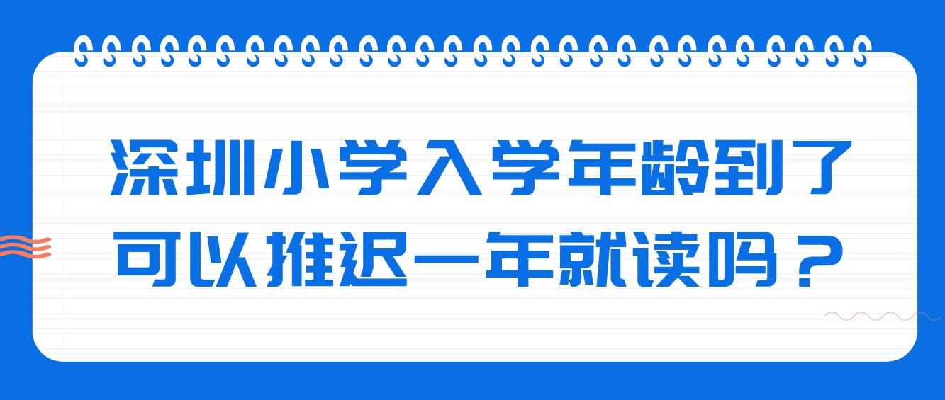 深圳小学入学年龄到了，可以推迟一年就读吗？(图1)