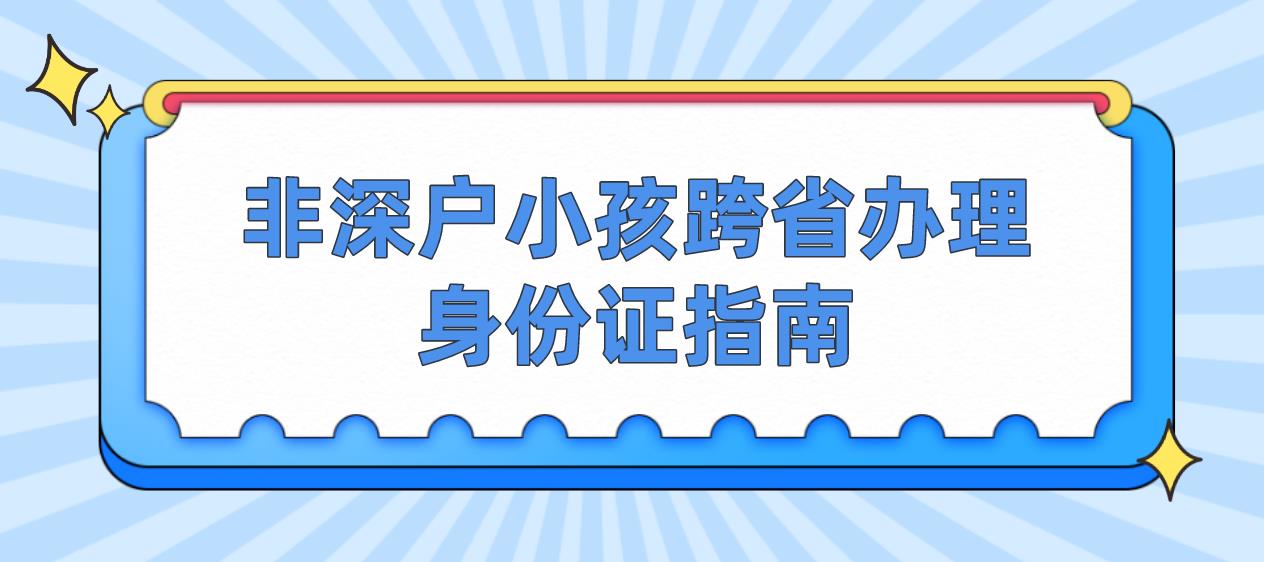 非深户小孩跨省办理身份证指南