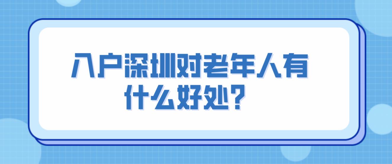 入户深圳对老年人有什么好处？