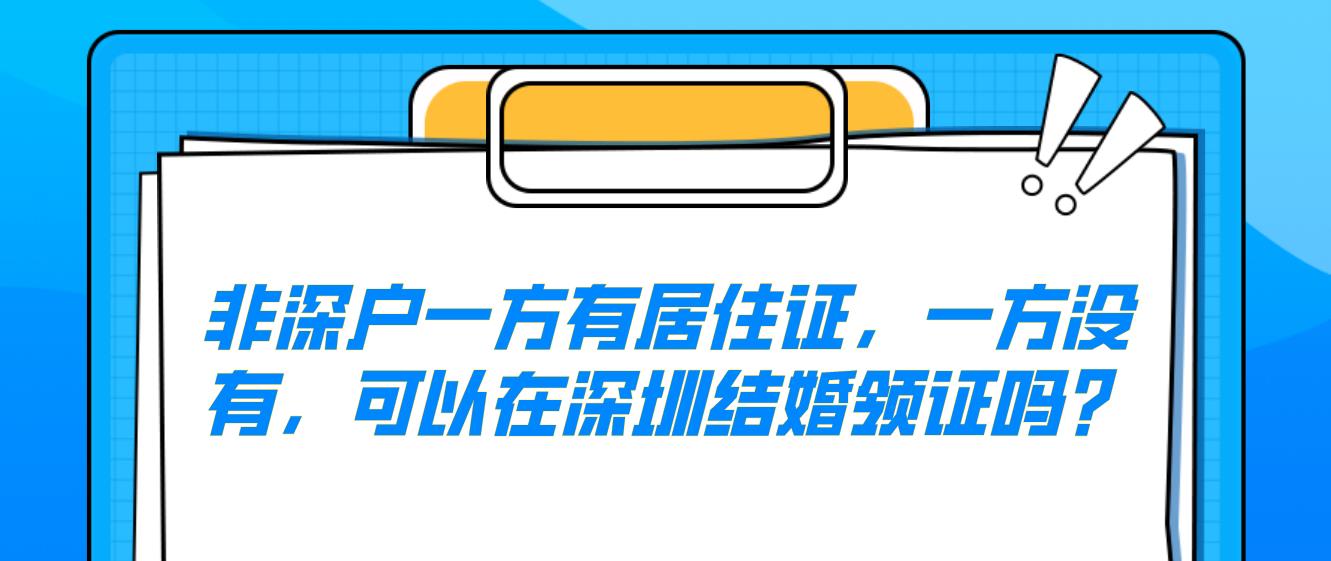 非深户一方有居住证，一方没有，可以在深圳结婚领证吗？(图1)