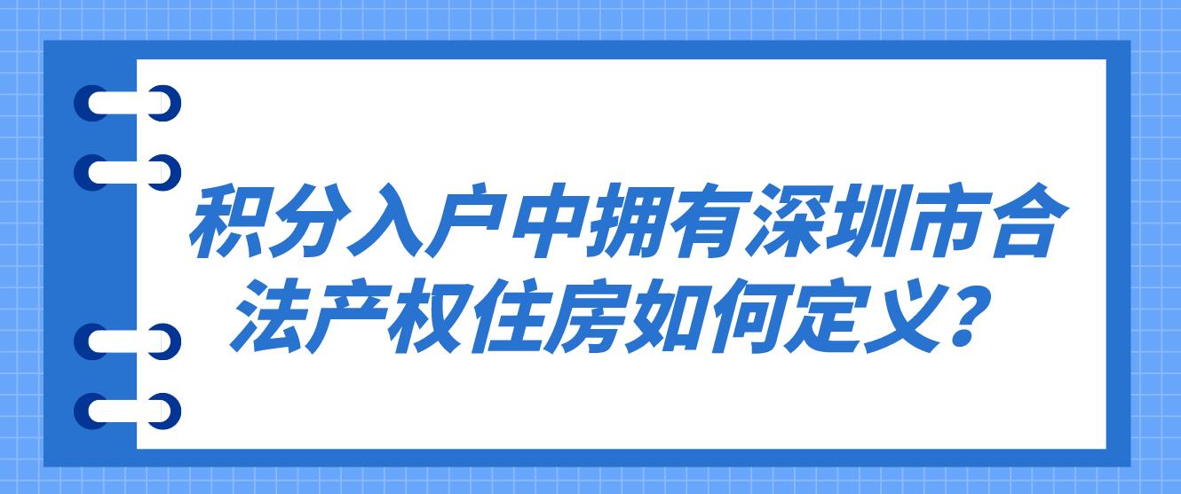 积分入户中拥有深圳市合法产权住房如何定义？