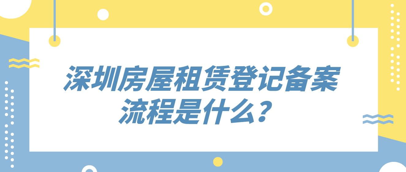 ​深圳房屋租赁登记备案流程是什么？