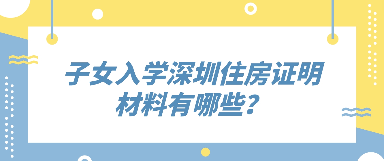 子女入学深圳住房证明材料有哪些？(图1)