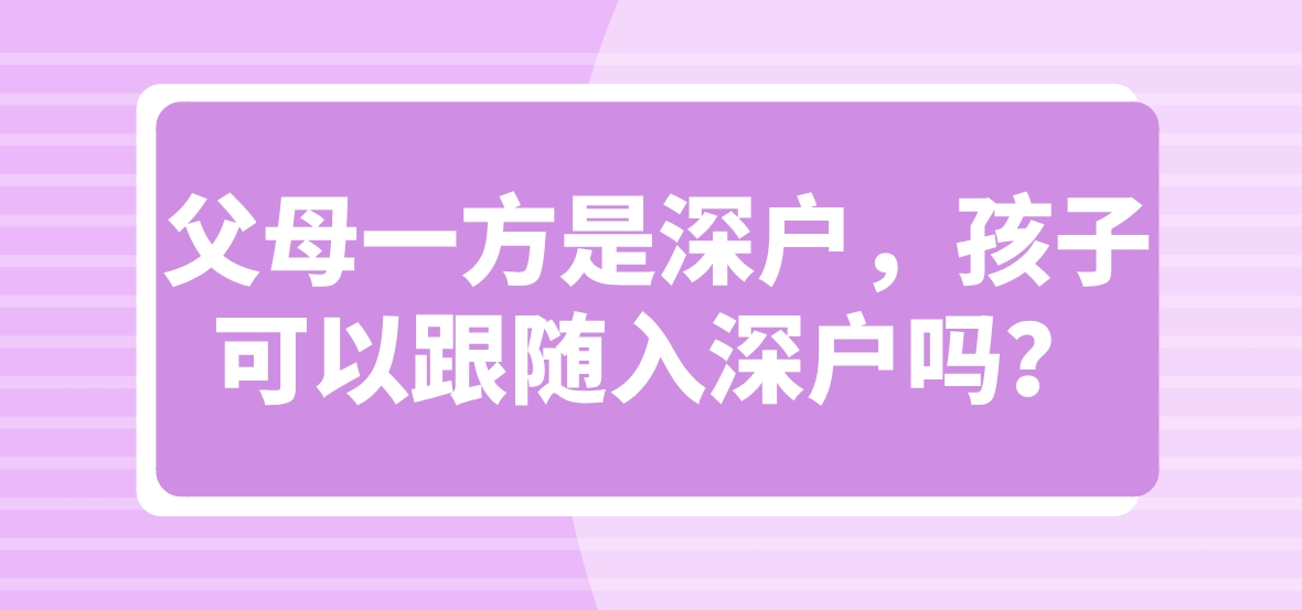 父母一方是深户，孩子可以跟随入深户吗？