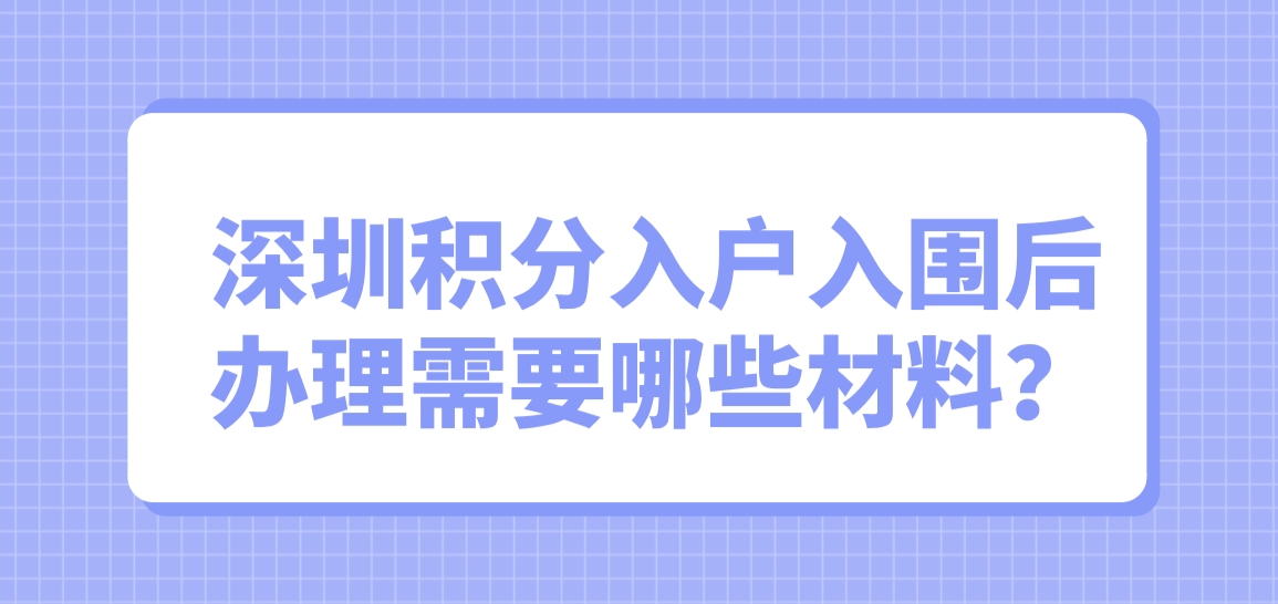  深圳积分入户入围后办理需要哪些材料？