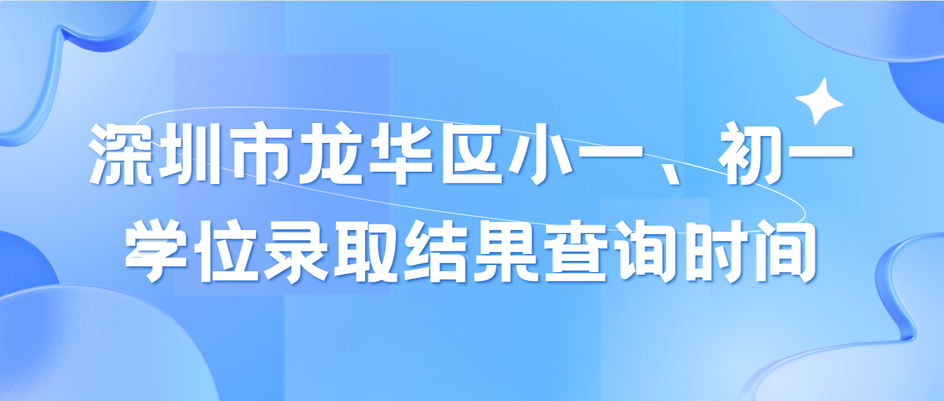 深圳市龙华区小一、初一学位录取结果查询时间