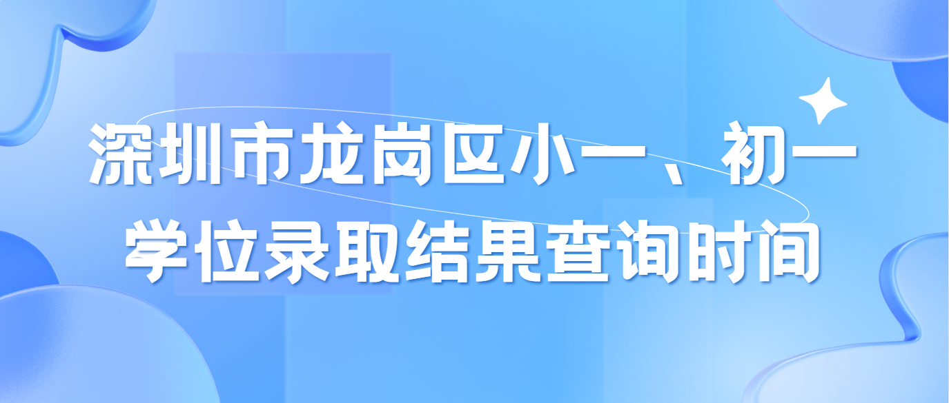 深圳市龙岗区小一、初一学位录取结果查询时间(图1)