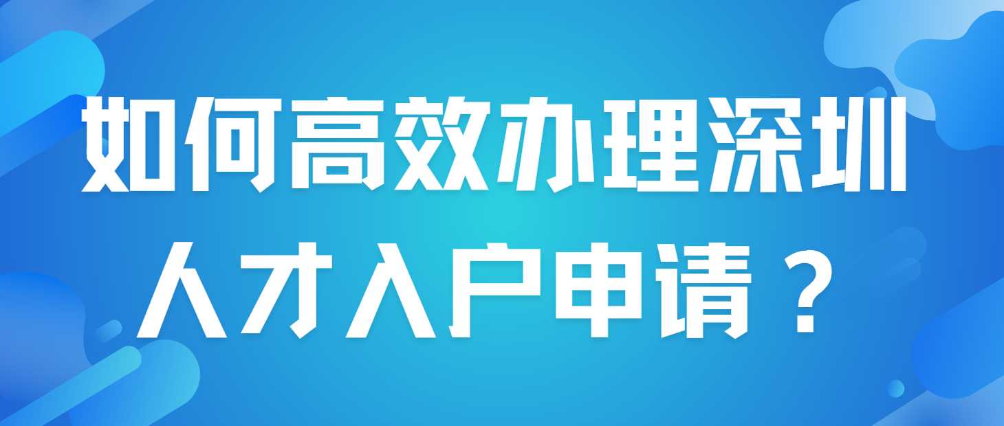 如何高效办理深圳人才入户申请？