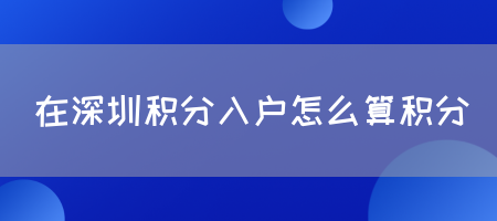 在深圳积分入户怎么算积分