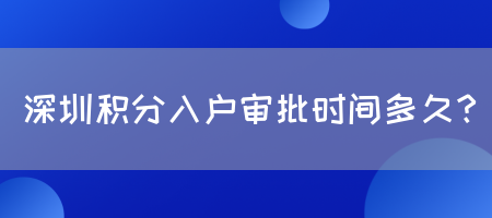 深圳积分入户审批时间多久？