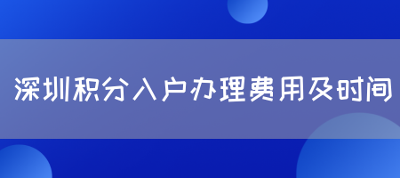 深圳积分入户办理费用及时间