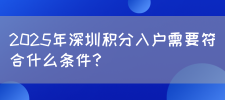 2025年深圳积分入户需要符合什么条件？