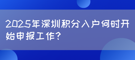 2025年深圳积分入户何时开始申报工作？