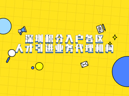 2021年深圳市积分入户各区人才引进业务代理机构有哪些?